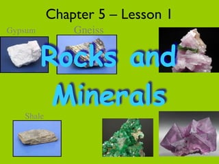 Chapter 5 – Lesson 1
• 0
Shale
Gypsum Gneiss
Rocks and
Minerals
 
