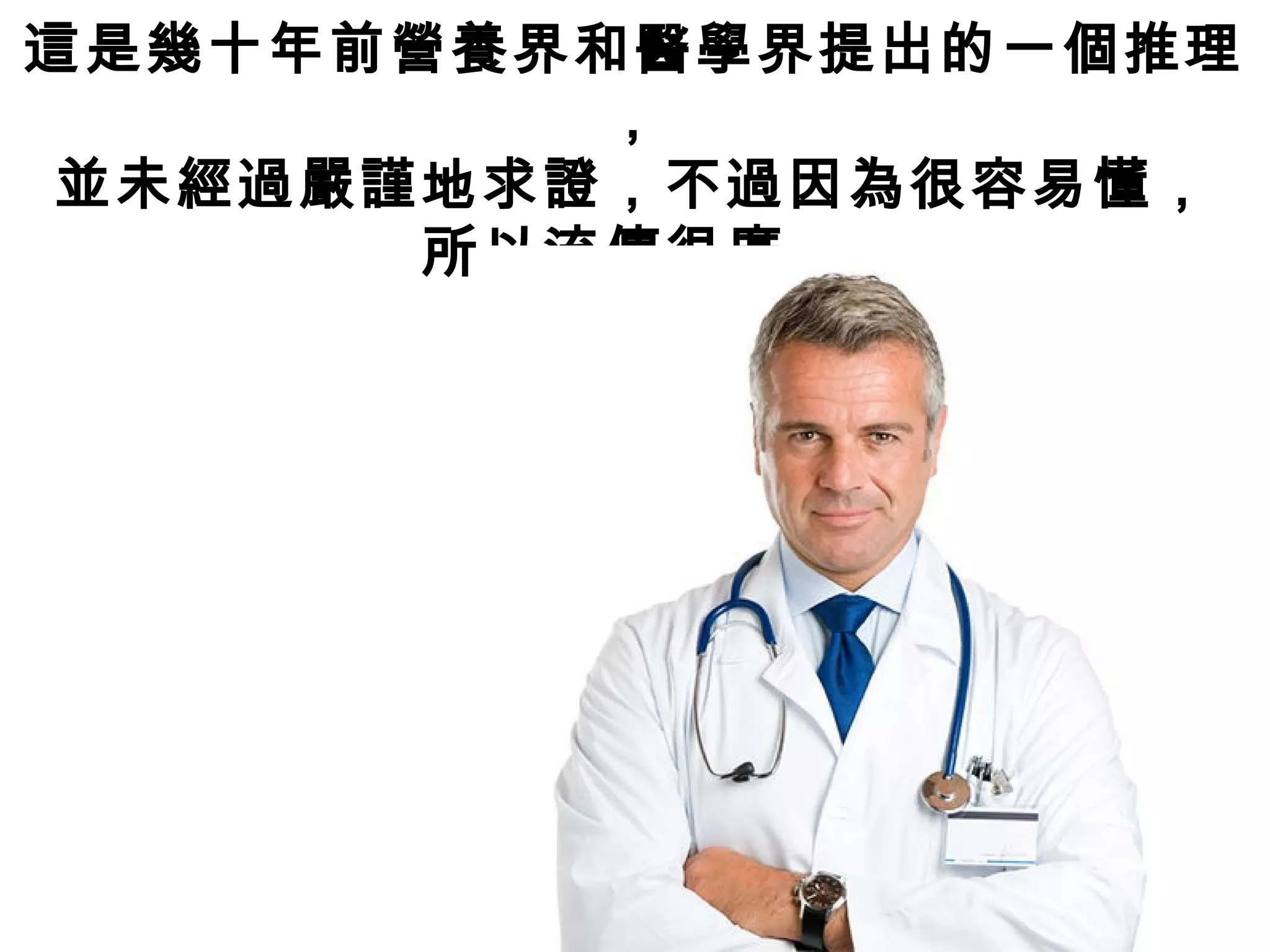 這是幾十年前營養界和醫學界提出的一個推理
，
並未經過嚴謹地求證，不過因為很容易懂，
所以流傳很廣。
 