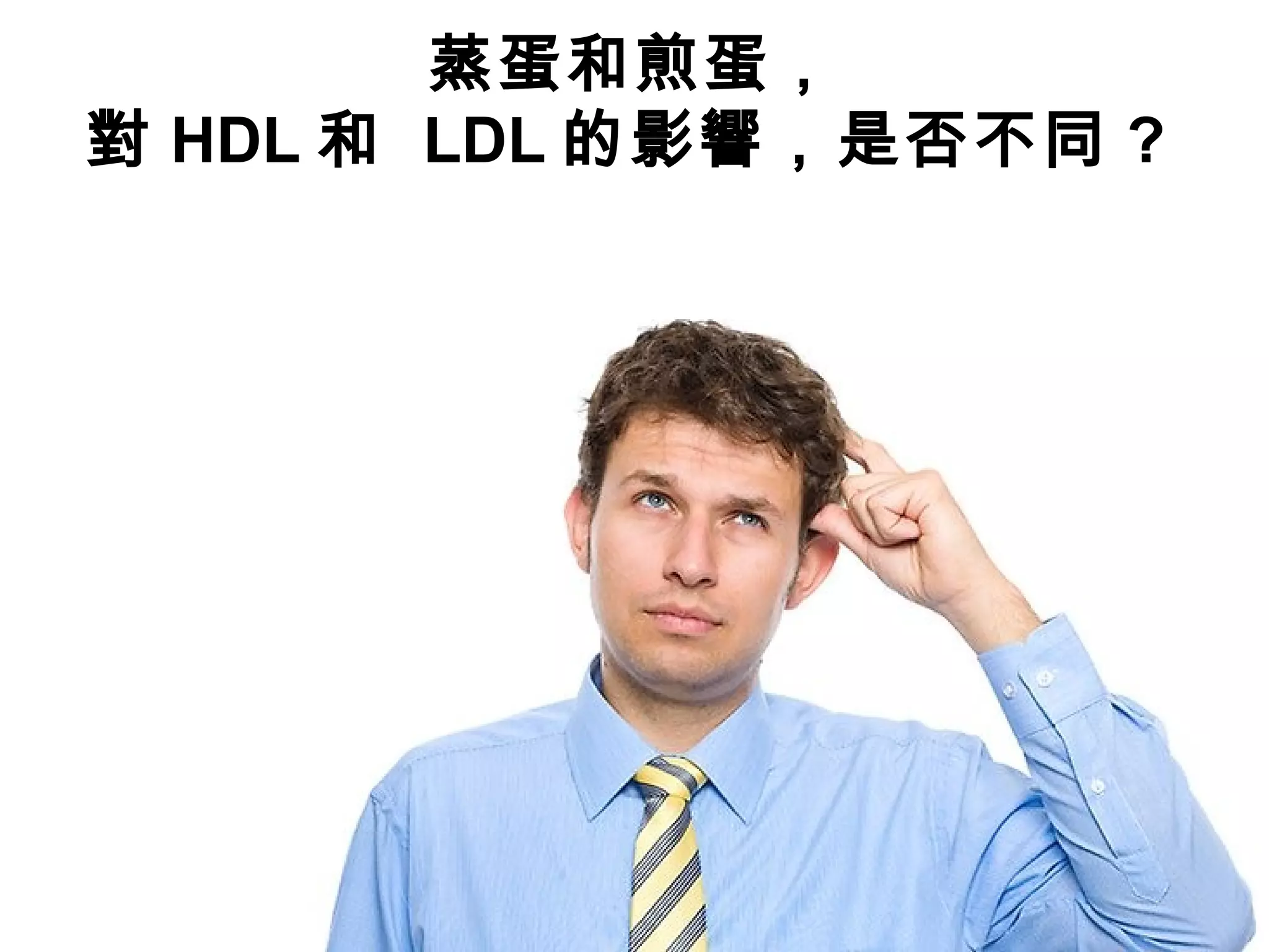 蒸蛋和煎蛋，
對 HDL 和 LDL 的影響，是否不同 ?
 
