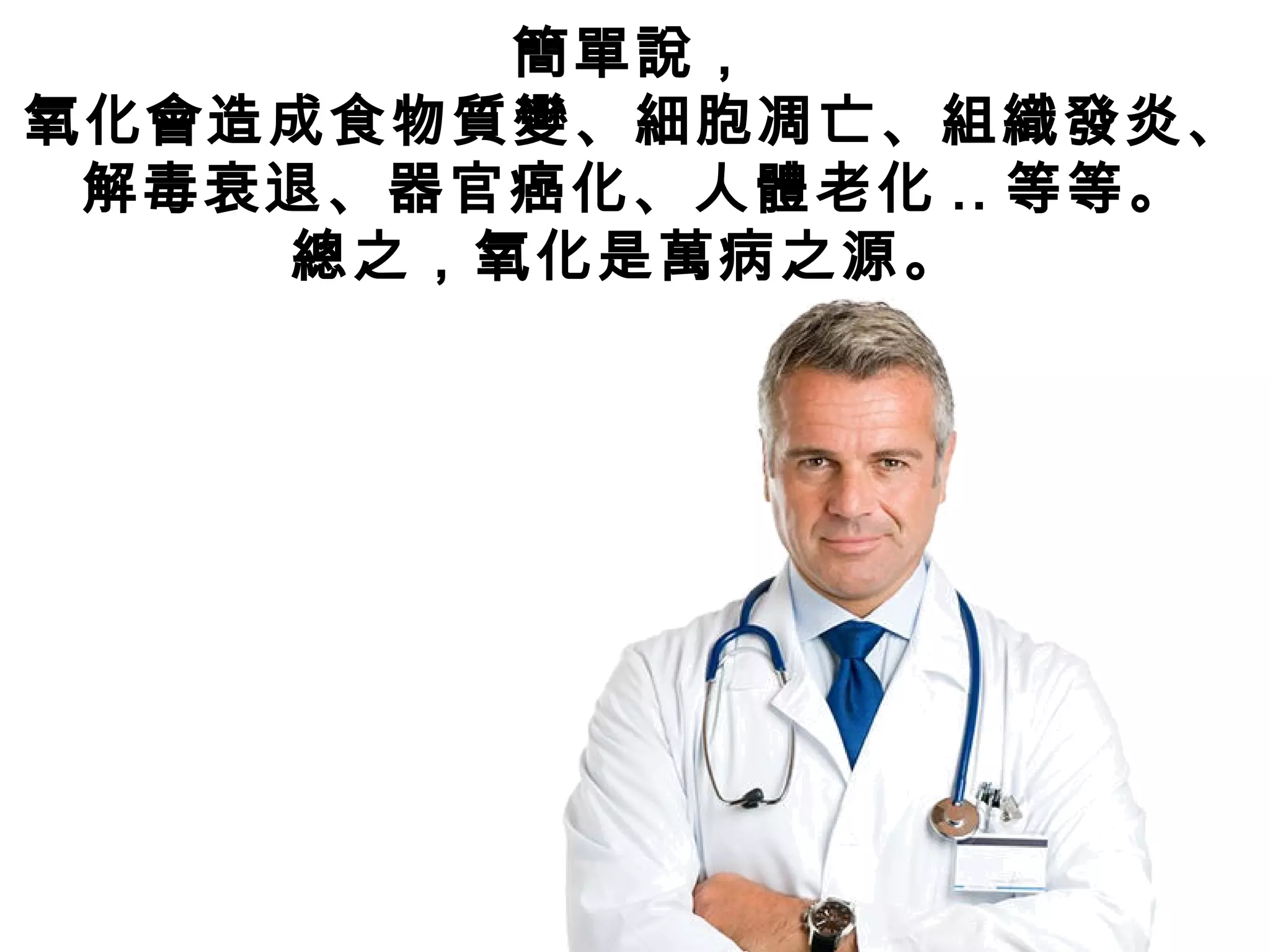 簡單說，
氧化會造成食物質變、細胞凋亡、組織發炎、
解毒衰退、器官癌化、人體老化 .. 等等。
總之，氧化是萬病之源。
 