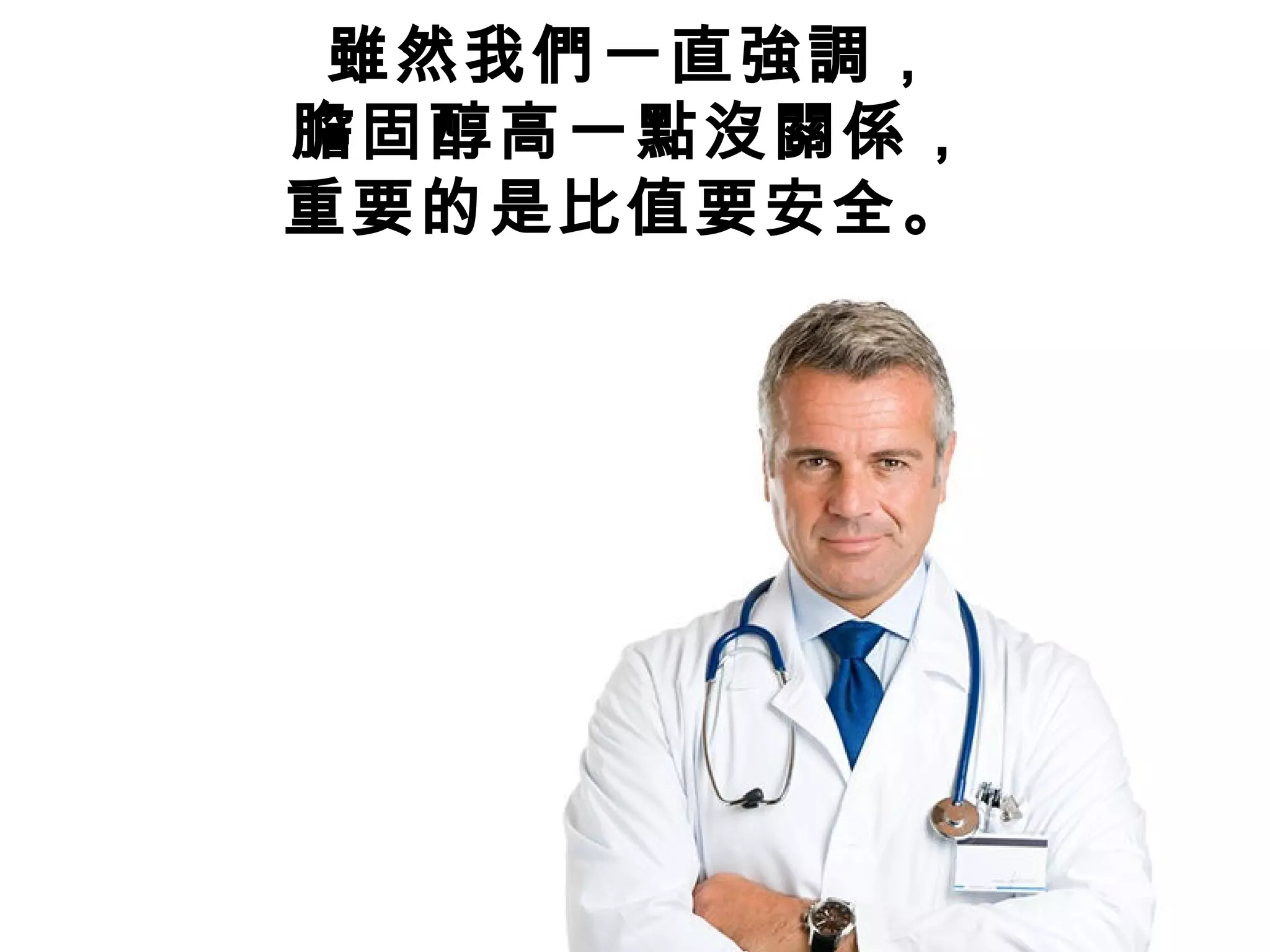 雖然我們一直強調，
膽固醇高一點沒關係，
重要的是比值要安全。
 