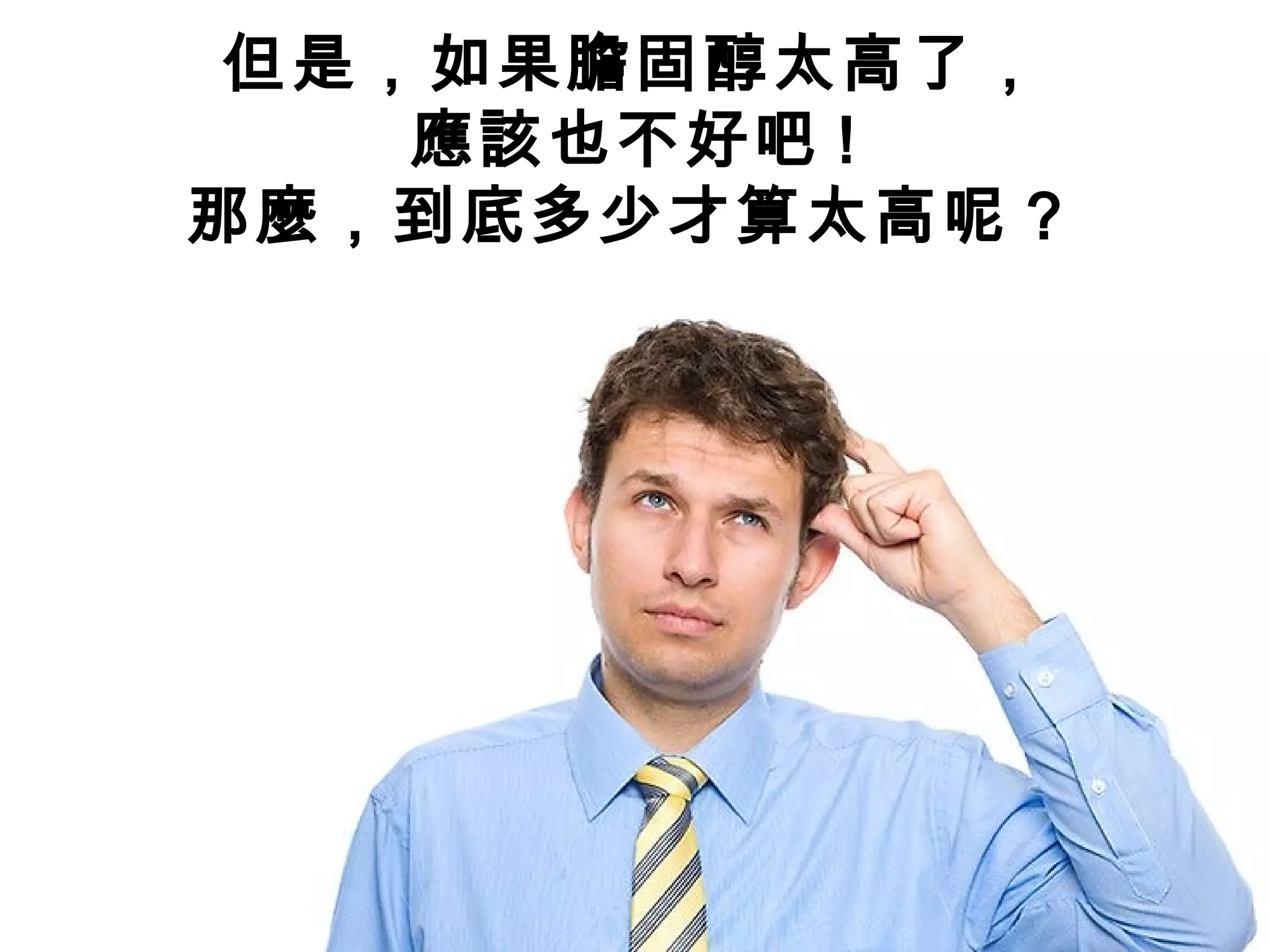 但是，如果膽固醇太高了，
應該也不好吧 !
那麼，到底多少才算太高呢 ?
 