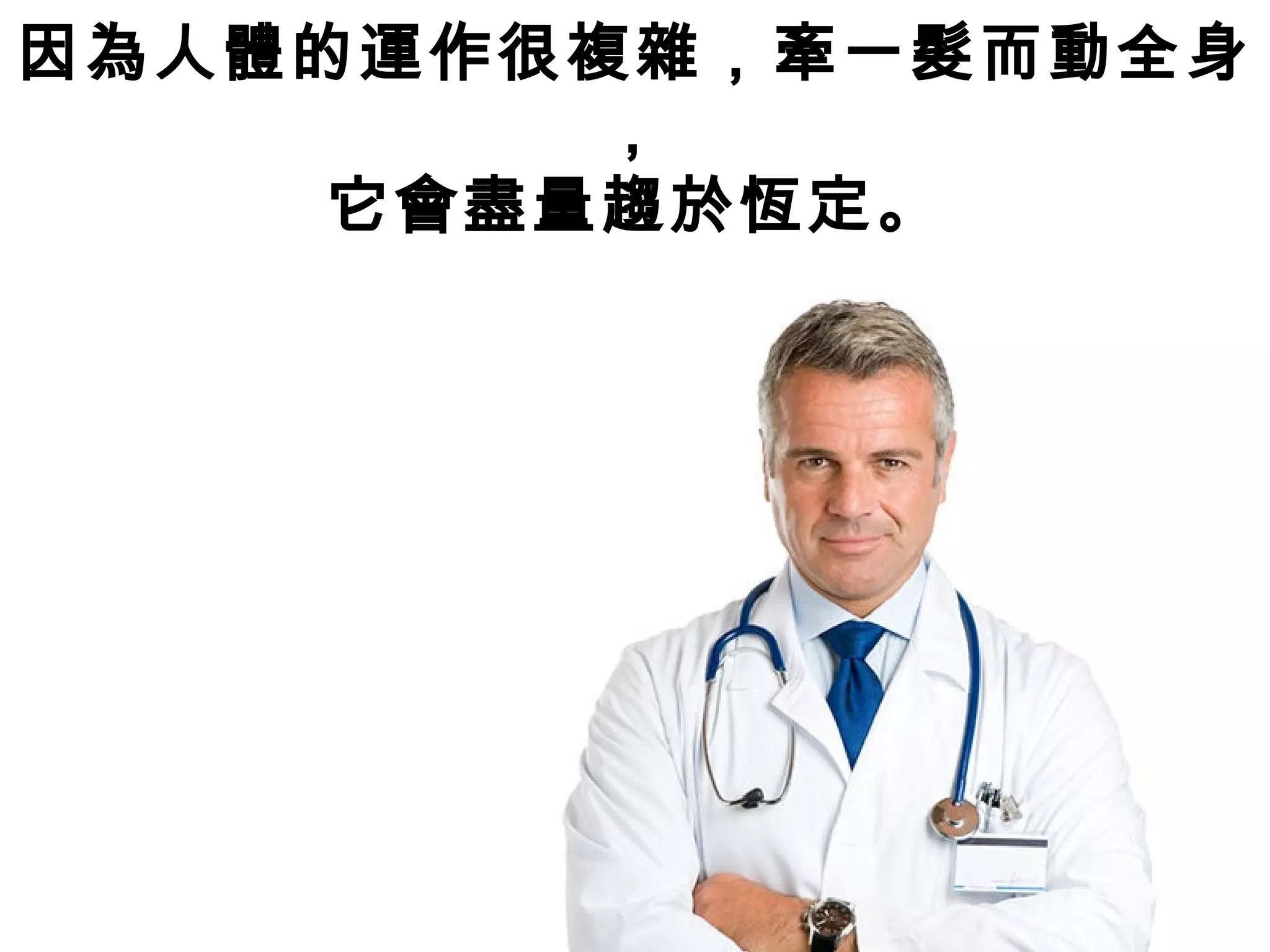 因為人體的運作很複雜，牽一髮而動全身
，
它會盡量趨於恆定。
 