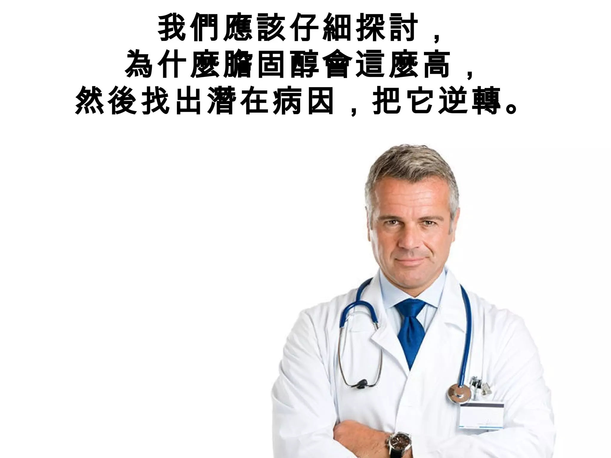 我們應該仔細探討，
為什麼膽固醇會這麼高，
然後找出潛在病因，把它逆轉。
 