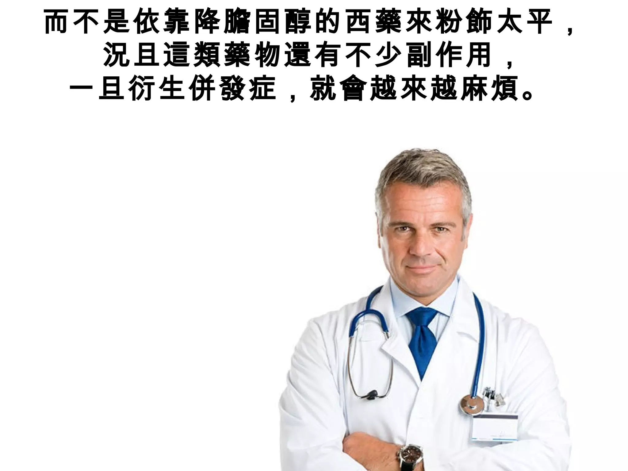 而不是依靠降膽固醇的西藥來粉飾太平，
況且這類藥物還有不少副作用，
一旦衍生併發症，就會越來越麻煩。
 