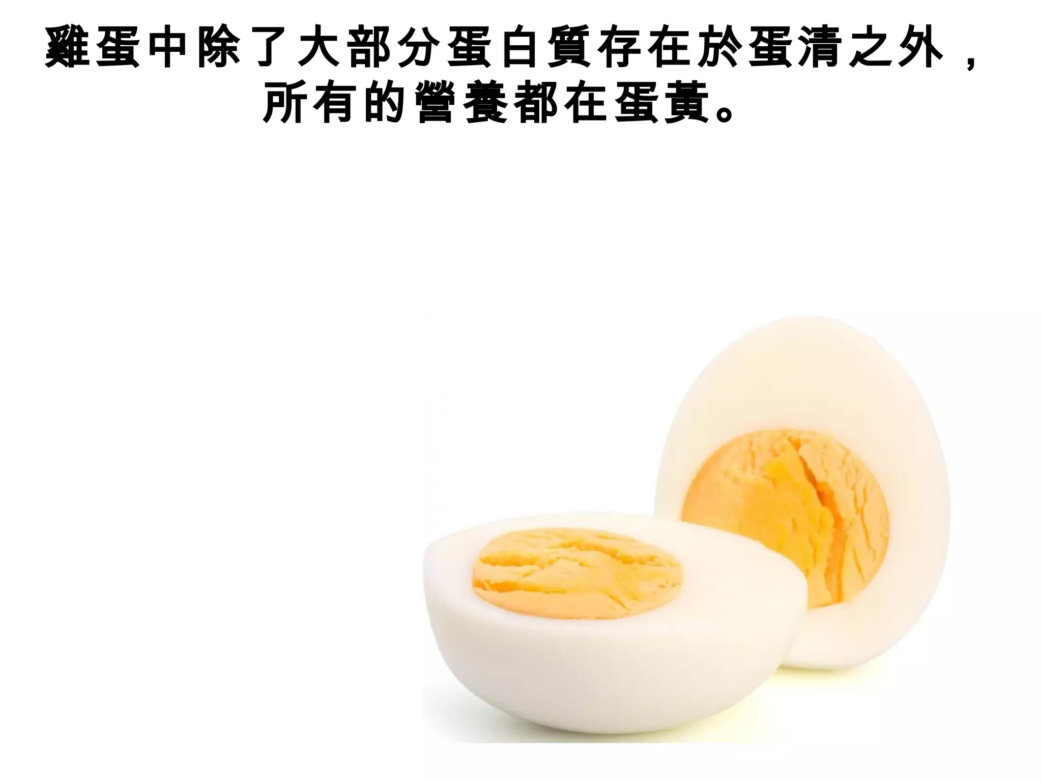 雞蛋中除了大部分蛋白質存在於蛋清之外，
所有的營養都在蛋黃。
 