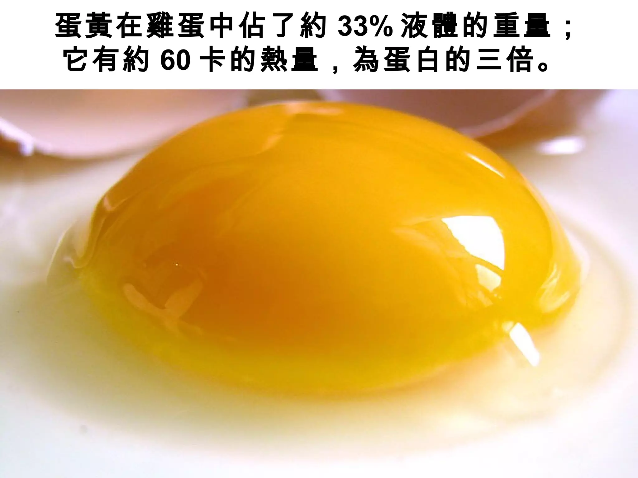 蛋黃在雞蛋中佔了約 33% 液體的重量；
它有約 60 卡的熱量，為蛋白的三倍。
 