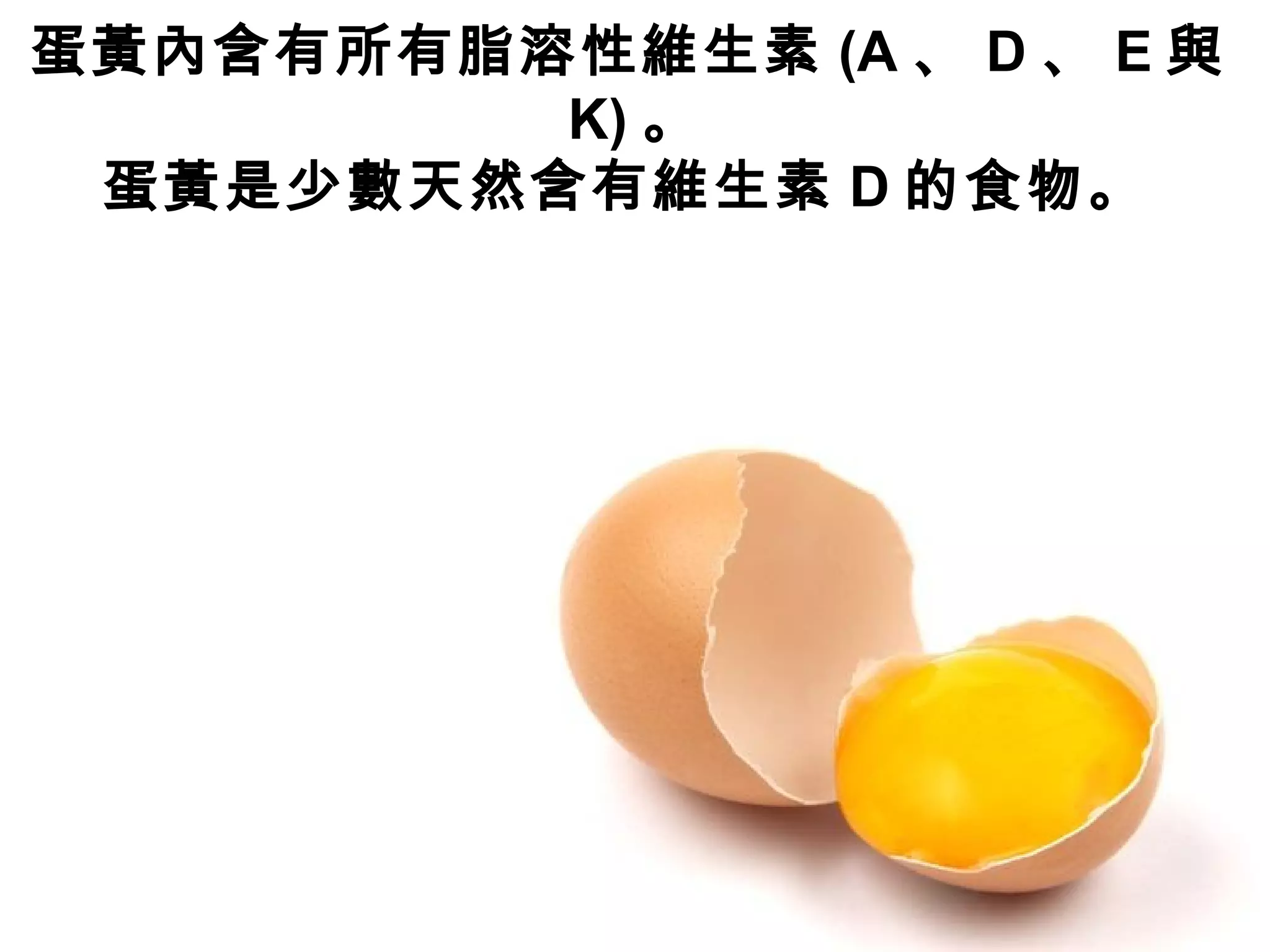 蛋黃內含有所有脂溶性維生素 (A 、 D 、 E 與
K) 。
蛋黃是少數天然含有維生素 D 的食物。
 