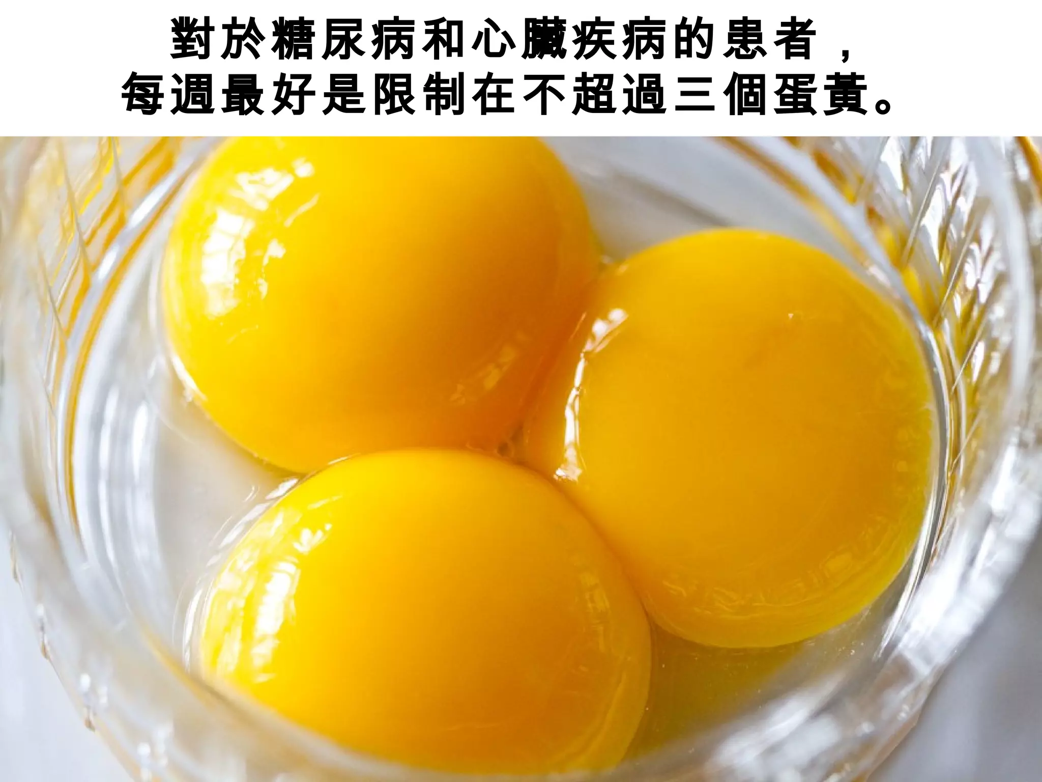 對於糖尿病和心臟疾病的患者，
每週最好是限制在不超過三個蛋黃。
 