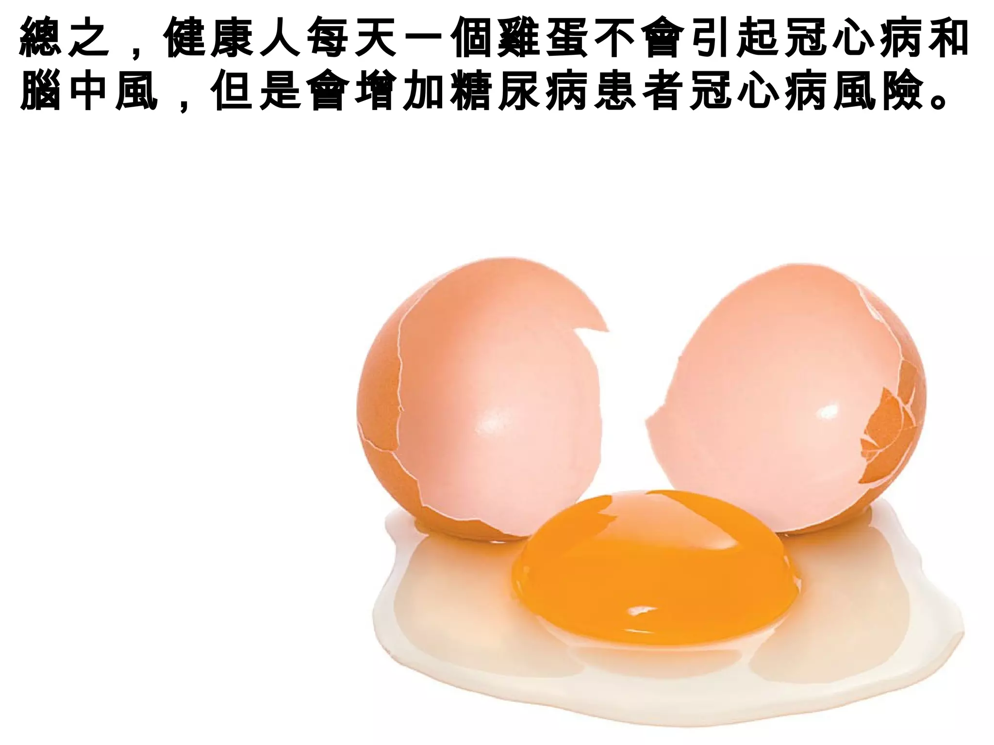 總之，健康人每天一個雞蛋不會引起冠心病和
腦中風，但是會增加糖尿病患者冠心病風險。
 