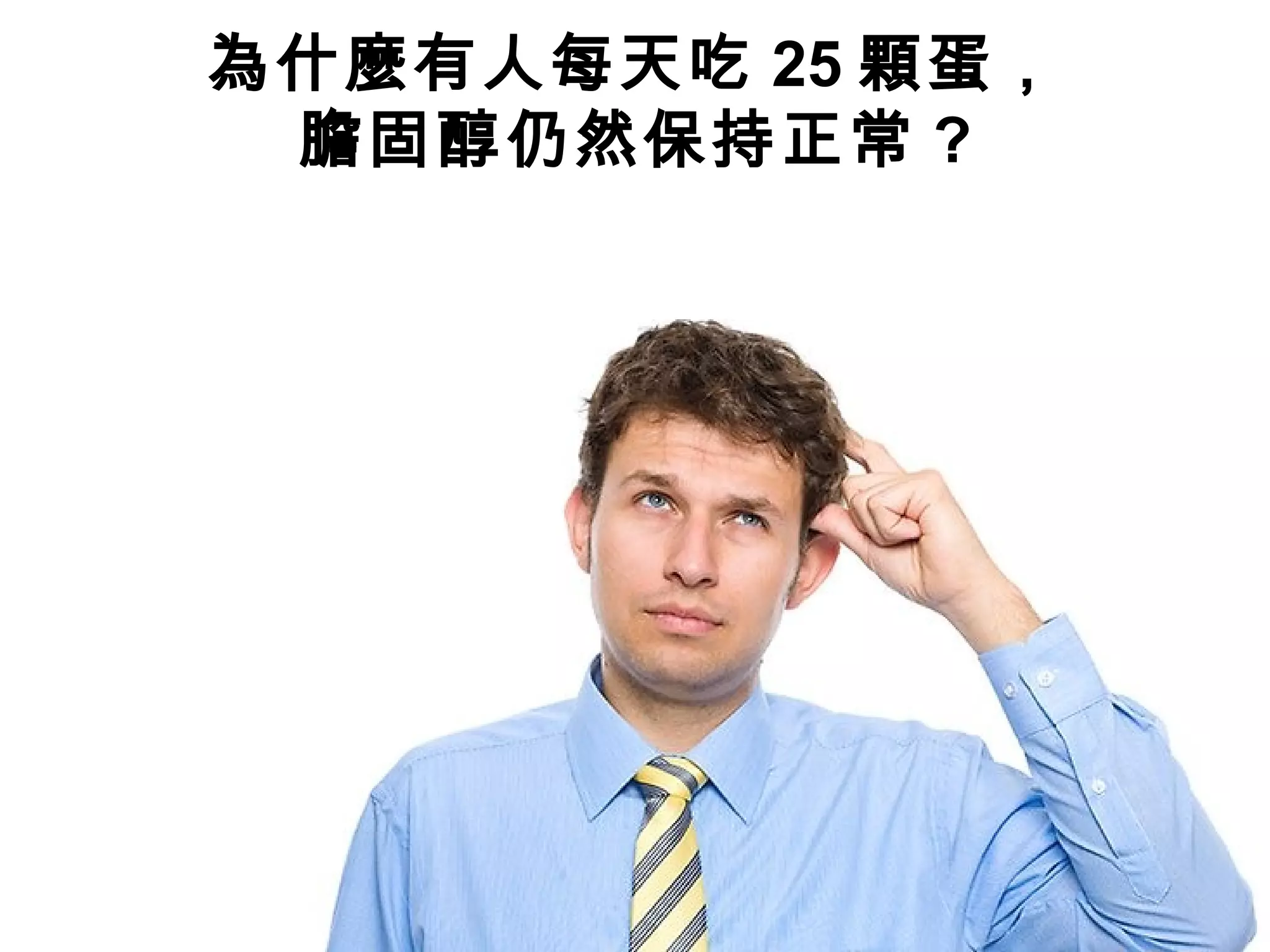 為什麼有人每天吃 25 顆蛋，
膽固醇仍然保持正常 ?
 