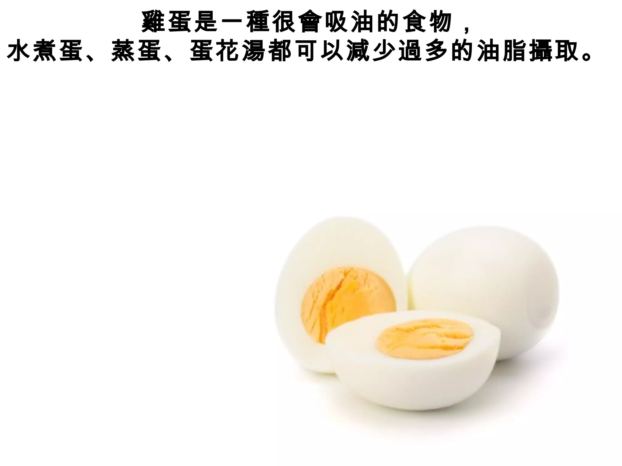 雞蛋是一種很會吸油的食物，
水煮蛋、蒸蛋、蛋花湯都可以減少過多的油脂攝取。
 