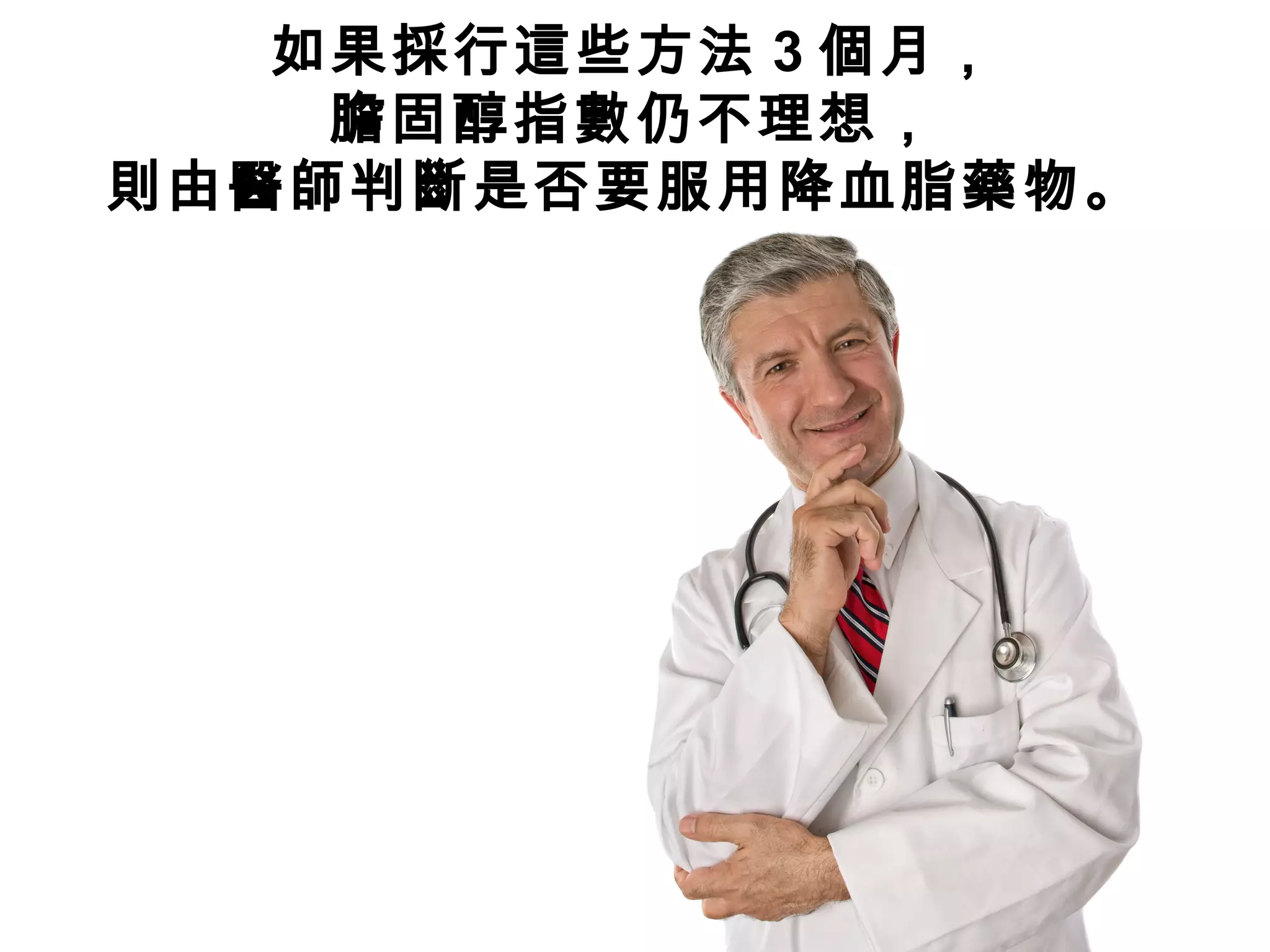 如果採行這些方法 3 個月，
膽固醇指數仍不理想，
則由醫師判斷是否要服用降血脂藥物。
 