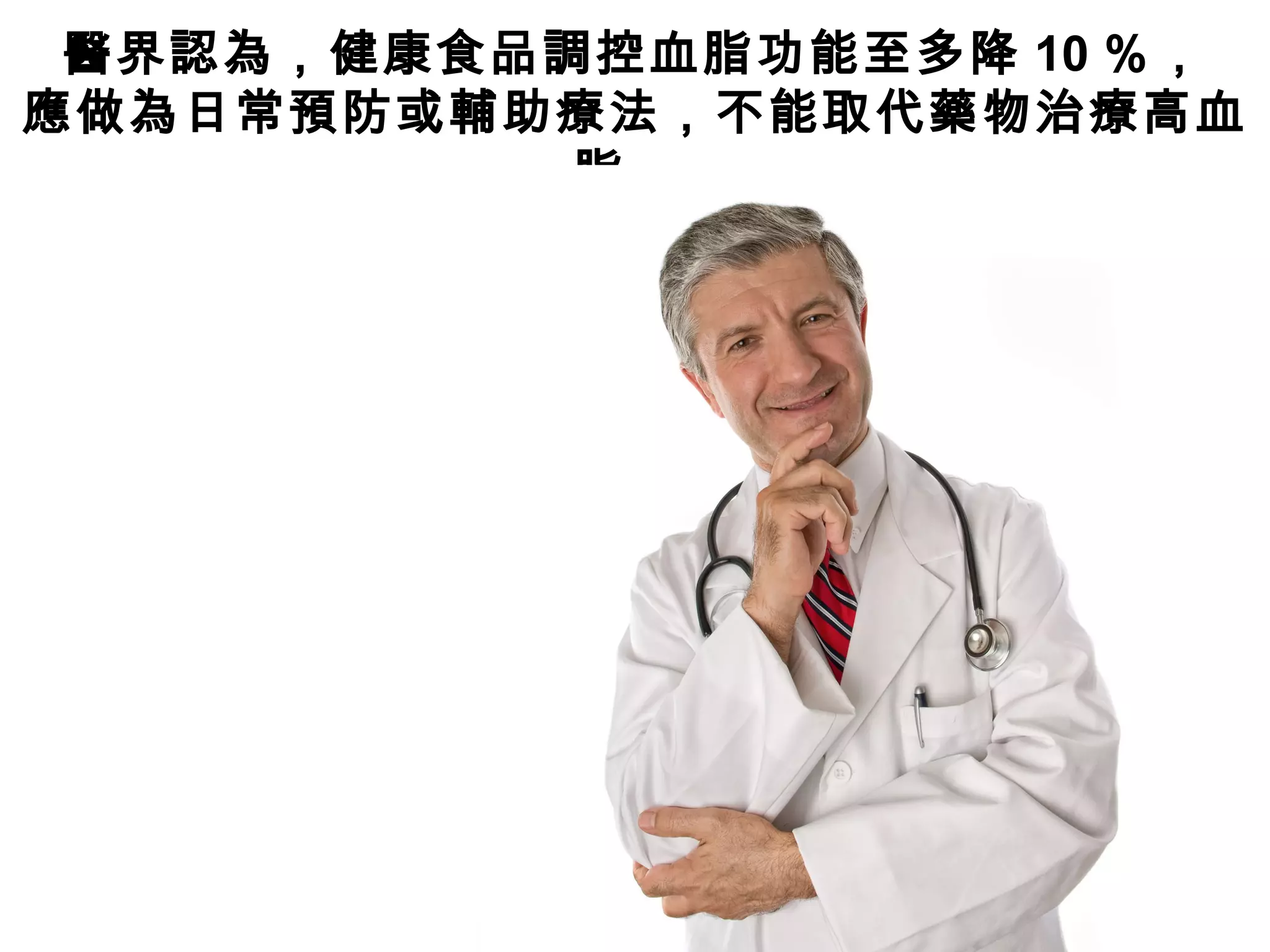 醫界認為，健康食品調控血脂功能至多降 10 ％，
應做為日常預防或輔助療法，不能取代藥物治療高血
脂。
 