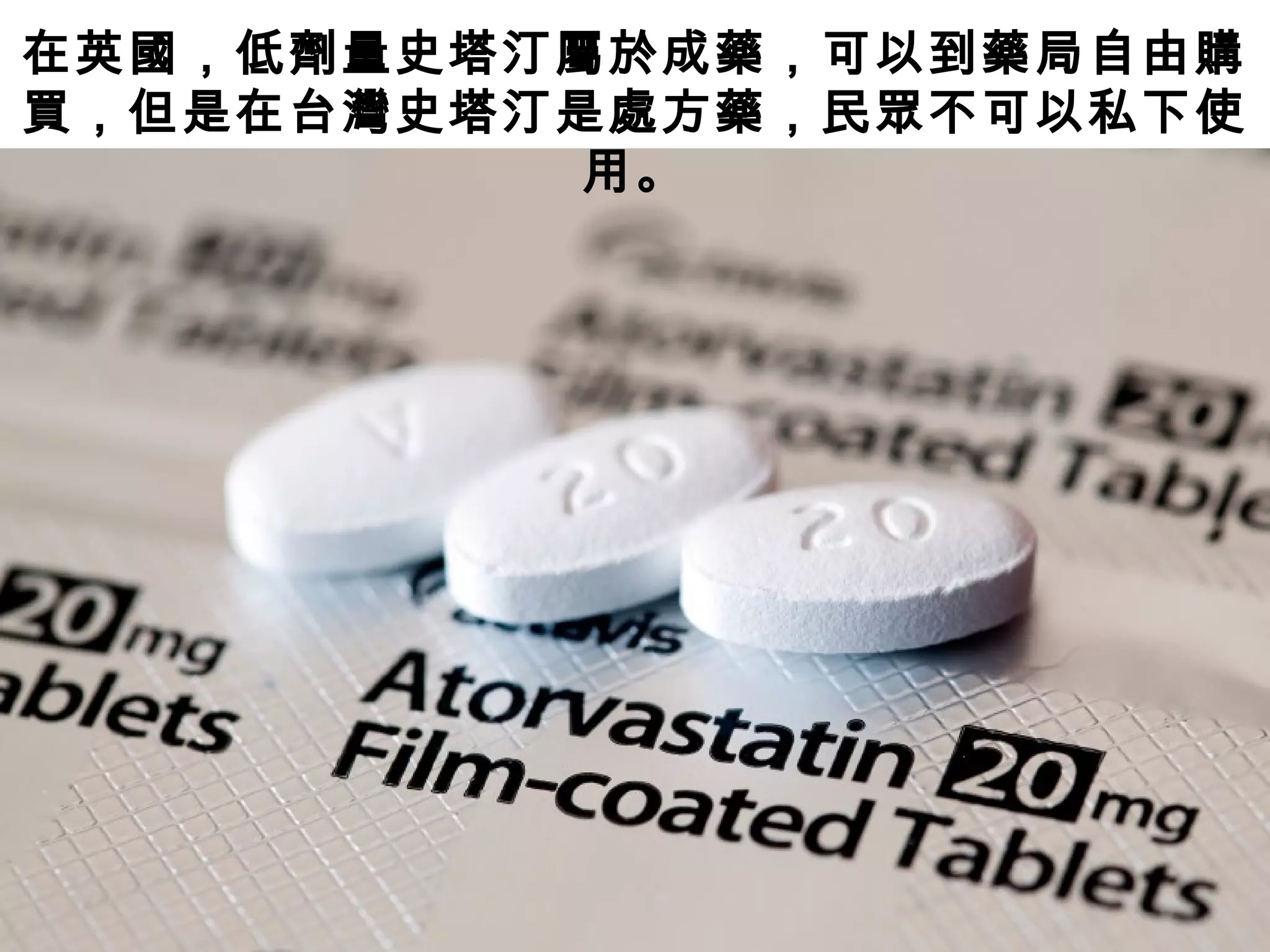 在英國，低劑量史塔汀屬於成藥，可以到藥局自由購
買，但是在台灣史塔汀是處方藥，民眾不可以私下使
用。
 