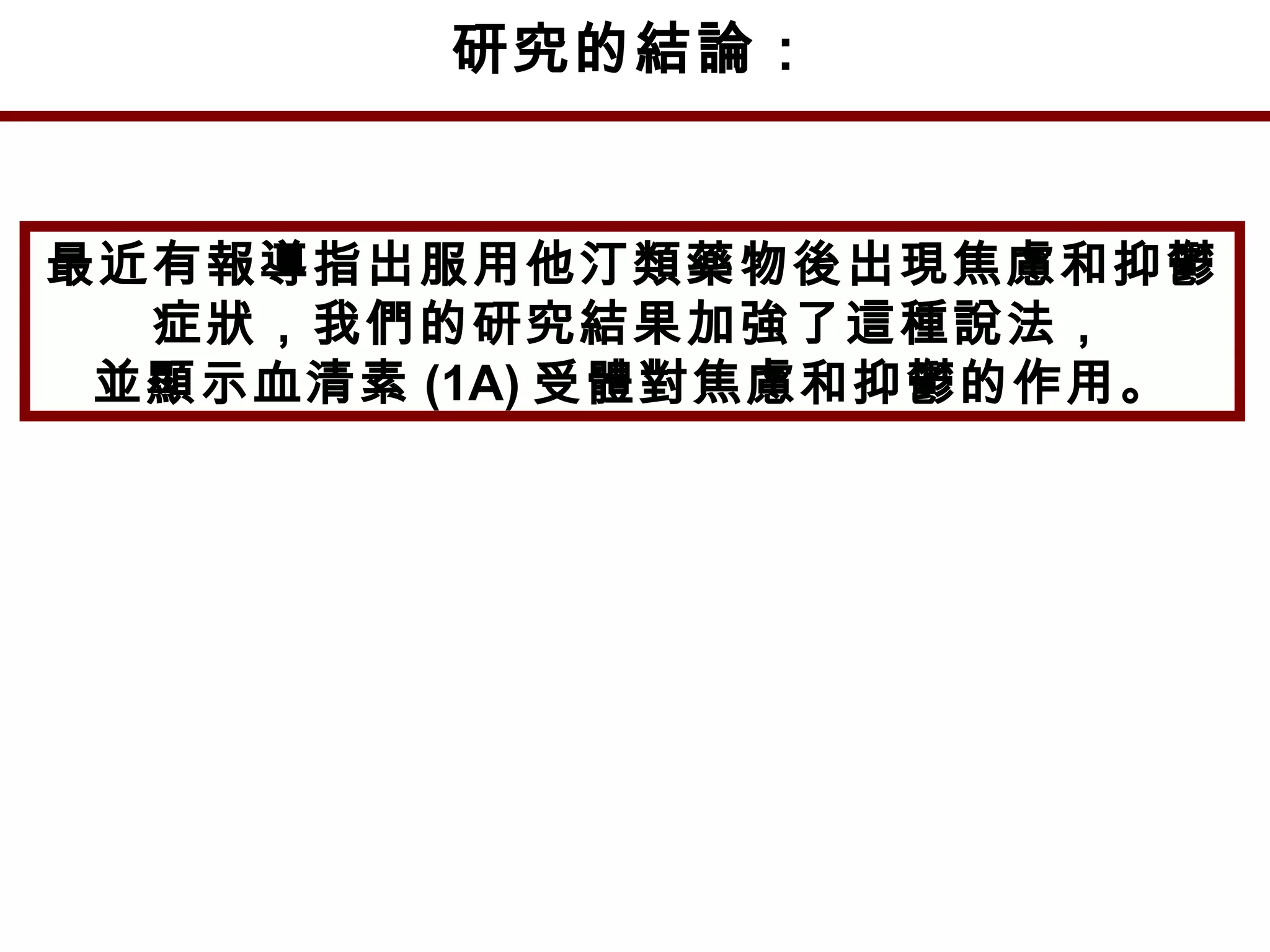 研究的結論：
最近有報導指出服用他汀類藥物後出現焦慮和抑鬱
症狀，我們的研究結果加強了這種說法，
並顯示血清素 (1A) 受體對焦慮和抑鬱的作用。
 