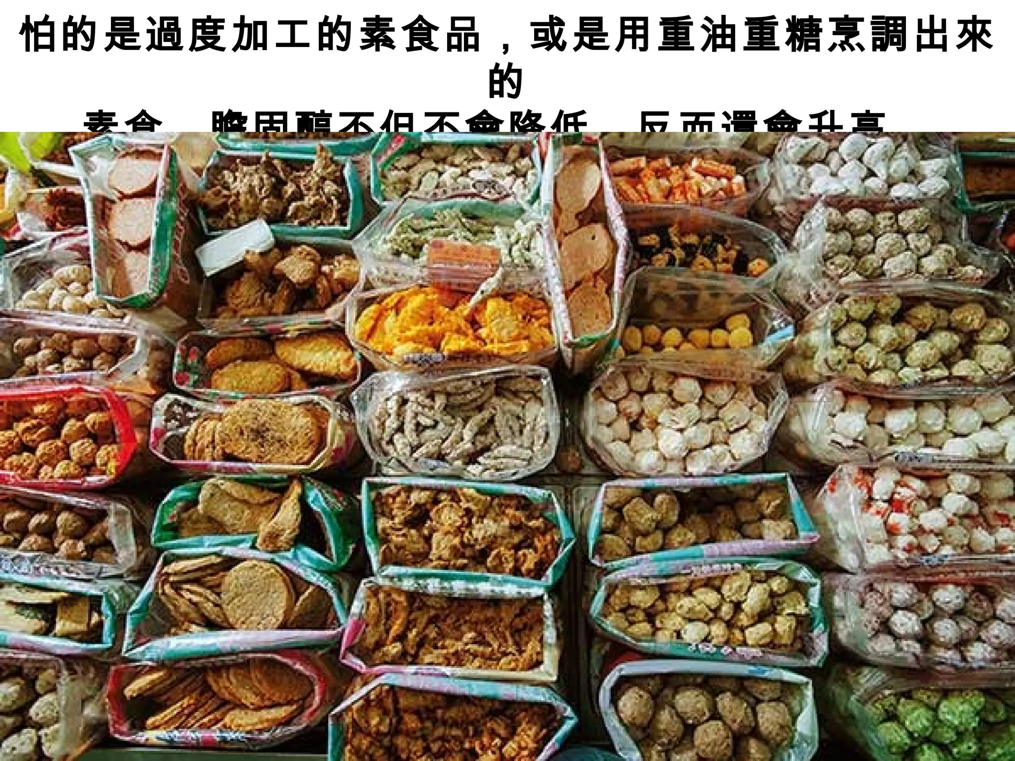 怕的是過度加工的素食品，或是用重油重糖烹調出來
的
素食，膽固醇不但不會降低，反而還會升高。
 