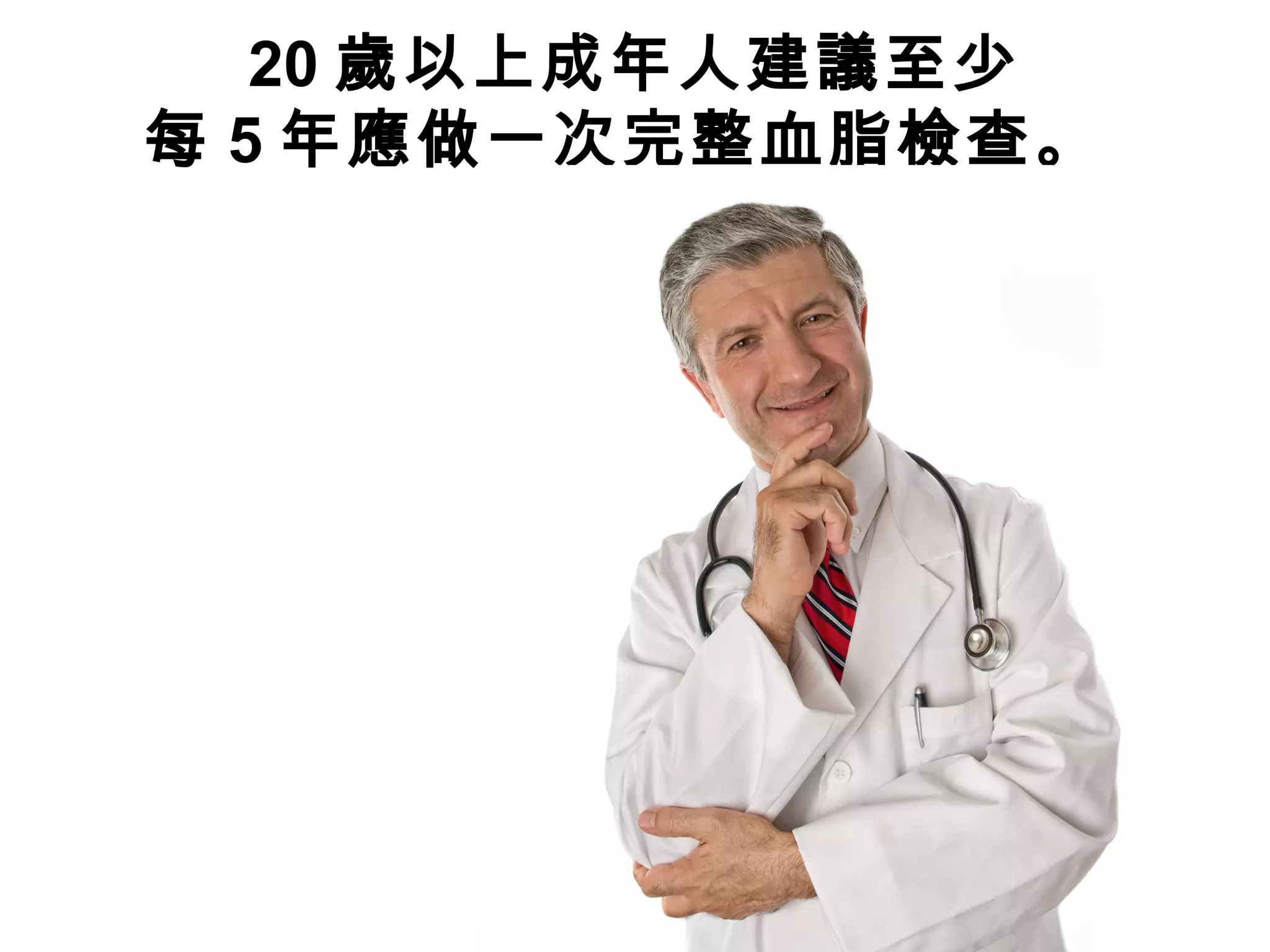 20 歲以上成年人建議至少
每 5 年應做一次完整血脂檢查。
 