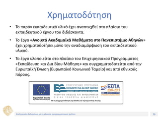 26Τίτλος Ενότητας
Χρηματοδότηση
• Το παρόν εκπαιδευτικό υλικό έχει αναπτυχθεί στo πλαίσιo του
εκπαιδευτικού έργου του διδάσκοντα.
• Το έργο «Ανοικτά Ακαδημαϊκά Μαθήματα στο Πανεπιστήμιο Αθηνών»
έχει χρηματοδοτήσει μόνο την αναδιαμόρφωση του εκπαιδευτικού
υλικού.
• Το έργο υλοποιείται στο πλαίσιο του Επιχειρησιακού Προγράμματος
«Εκπαίδευση και Δια Βίου Μάθηση» και συγχρηματοδοτείται από την
Ευρωπαϊκή Ένωση (Ευρωπαϊκό Κοινωνικό Ταμείο) και από εθνικούς
πόρους.
Επεξεργασία δεδομένων με τη γλώσσα προγραμματισμού python
 