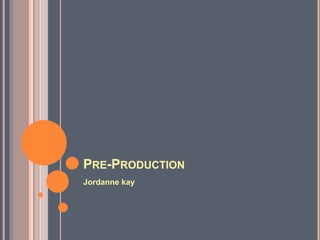 PRE-PRODUCTION
Jordanne kay
 