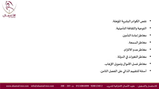 •‫املؤهلة‬‫البشرية‬‫الكوادر‬‫نقص‬.
•‫التأمينية‬ ‫والثقافة‬‫التوعية‬.
•‫التأمين‬‫إعادة‬‫مخاطر‬.
•‫السمعة‬‫مخاطر‬.
•‫االلتزام‬ ‫عدم‬‫مخاطر‬.
•‫الدولة‬ ‫في‬‫التغيرات‬‫مخاطر‬.
•‫هاب‬‫ر‬‫اإل‬‫وتمويل‬‫األموال‬ ‫غسل‬‫مخاطر‬.
•‫الثامن‬‫الفصل‬ ‫على‬ ‫الذاتي‬ ‫للتقييم‬ ‫أسئلة‬.
‫والتسجيل‬ ‫لالستفسار‬:‫ـد‬‫ه‬‫مع‬‫يب‬‫ر‬‫للتد‬ ‫االحترافية‬ ‫ـال‬‫ـ‬‫م‬‫األع‬2234592006999698012‫ت‬:201-208info@alaamal-inst.comwww.alaamal-inst.com
 