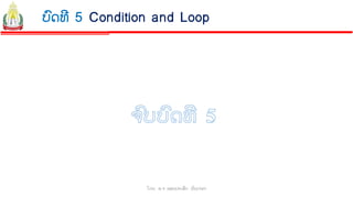 ໂດຍ: ອ.ຈ ພອນປະເສີດ ຜ ົນດາລາ
ບົດທີ 5 Condition and Loop
 