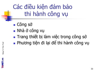 MạngTriThứcThuế
Các điều kiện đảm bảo
thi hành công vụ
 Công sở
 Nhà ở công vụ
 Trang thiết bị làm việc trong công sở
 Phương tiện đi lại để thi hành công vụ
33
 