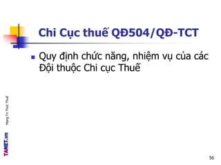 MạngTriThứcThuế
Chi Cục thuế QĐ504/QĐ-TCT
 Quy định chức năng, nhiệm vụ của các
Đội thuộc Chi cục Thuế
56
 