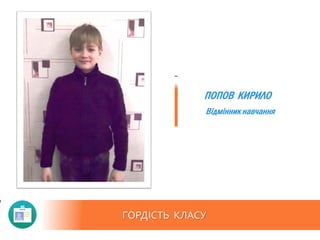 ГОРДІСТЬ КЛАСУ
Відмінник навчання
ПОПОВ КИРИЛО
 