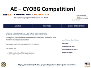 AE – CYOBG Competition!
https://americanenglish.state.gov/create-your-own-board-game-competition
 