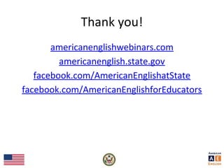 Thank you!
americanenglishwebinars.com
americanenglish.state.gov
facebook.com/AmericanEnglishatState
facebook.com/AmericanEnglishforEducators
 