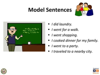 Model Sentences
• I did laundry.
• I went for a walk.
• I went shopping.
• I cooked dinner for my family.
• I went to a party.
• I traveled to a nearby city.
 