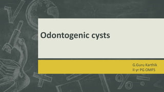Odontogenic cysts
G.Guru Karthik
II yr PG OMFS
 