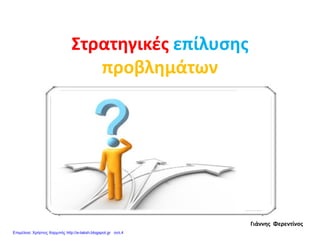 Στρατηγικές επίλυσης
προβλημάτων
Γιάννης Φερεντίνος
Επιμέλεια: Χρήστος Χαρμπής http://e-taksh.blogspot.gr σελ.4
 