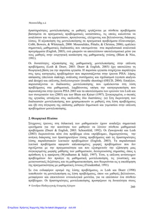 Μουσουλίδης κ.á.
9ο Συνέδριο Παιδαγωγικής Εταιρείας Κύπρου 260
δραστηριότητες µοντελοποίησης οι µαθητές εργάζονται µε σύνθετα προβλήµατα
βασισµένα σε πραγµατικές προβληµατικές καταστάσεις, τις οποίες καλούνται να
αναλύσουν και να ερµηνεύσουν, προτείνοντας, ελέγχοντας και βελτιώνοντας διάφορες
λύσεις. Η αξιοποίηση της µοντελοποίησης σε πραγµατικά προβλήµατα (Gravemeijer,
Cobb, Bowers, & Whitenack, 2000: Mousoulides, Pittalis, & Christou, 2006), εµπλέκει
σηµαντικές µαθηµατικές διαδικασίες που υποτιµούνται στα παραδοσιακά αναλυτικά
προγράµµατα (English, 2003), ενώ µπορούν να αποτελέσουν αποτελεσµατικό µέσο για
τους µαθητές στην ενεργητική κατάκτηση της µαθηµατικής γνώσης (Blum & Niss,
1991).
Οι δυνατότητες αξιοποίησης της µαθηµατικής µοντελοποίησης στην επίλυση
προβλήµατος (Lesh & Doerr, 2003: Doerr & English, 2003) έχει αποτελέσει τη
θεωρητική βάση για την παρούσα εργασία. Η παρούσα εργασία στηρίζεται παράλληλα
στις τρεις κατηγορίες προβληµάτων που παρουσιάζονται στην έρευνα PISA: λήψης
απόφασης (decision making), ανάλυσης συστήµατος και σχεδιασµού (system analysis
and design) και επίλυσης δυσλειτουργιών (trouble shooting) (OECD, 2004). Επιπλέον,
παρουσιάζονται οι διαδικασίες µοντελοποίησης που εµπλέκονται στη λύση
προβλήµατος στα µαθηµατικά, λαµβάνοντας υπόψη την κατηγοριοποίηση που
παρουσιάζεται στην έρευνα PISA 2003 και τα αποτελέσµατα των ερευνών του Lesh και
των συνεργατών του (2003) και των Blum και Kaiser (1997). Συγκεκριµένα, ο σκοπός
της εργασίας εστιάζεται στις ακόλουθες δύο διαστάσεις: (α) Στη διερεύνηση των
διαδικασιών µοντελοποίησης που χρησιµοποιούν οι µαθητές στη λύση προβλήµατος
και (β) στη σύγκριση της επίδοσης µαθητών δηµοτικού και γυµνασίου στην επίλυση
προβληµάτων µοντελοποίησης.
2. Θεωρητικό Πλαίσιο
Σύγχρονες έρευνες στη διδακτική των µαθηµατικών έχουν αναδείξει σηµαντικά
ερωτήµατα για την ικανότητα των µαθητών να λύνουν σύνθετα µαθηµατικά
προβλήµατα (Doerr & English, 2003: Schoenfeld, 1992). Οι Zawojewski και Lesh
(2003) διερωτούνται πότε ένα πρόβληµα είναι «πρόβληµα», δηµιουργώντας την
ανάγκη διάκρισης των δραστηριοτήτων λύσης προβλήµατος από τις δραστηριότητες
λύσης παραδοσιακών λεκτικών προβληµάτων (English, 2003). Τα παραδοσιακά
λεκτικά προβλήµατα αφορούν απλοποιηµένες µορφές προβληµάτων που δεν
σχετίζονται µε την πραγµατικότητα και που εξυπηρετούν την εξάσκηση µιας
συγκεκριµένης µορφής µάθησης των µαθηµατικών, δευτερευούσης σηµασίας, όπως η
πρόσθεση ή η αφαίρεση (Wyndhamm & Saljö, 1997). Έτσι, η επίλυση αντίστοιχων
προβληµάτων δεν προάγει τη µαθηµατική µοντελοποίηση, τις γνωστικές και
µεταγνωστικές δεξιότητες και τη µαθηµατικοποίηση, που θεωρούνται ως η οικοδόµηση
της πραγµατικότητας µε µαθηµατικές έννοιες (Freudenthal, 1991).
Σε ένα ενδιαφέρον ορισµό της λύσης προβλήµατος, οι Lesh και Doerr (1998)
τοποθετούν τη µοντελοποίηση ως λύση προβλήµατος, όπου «οι µαθητές βελτιώνουν,
µεταφέρουν και επεκτείνουν εννοιολογικά µοντέλα, για να επιλύσουν ένα σύνθετο
πρόβληµα». Οι δραστηριότητες µοντελοποίησης προσφέρουν τη δυνατότητα στους
Επιμέλεια: Χρήστος Χαρμπής http://e-taksh.blogspot.gr σελ.44
 
