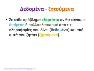 Δεδομένα - ζητούμενα
• Σε κάθε πρόβλημα εξαρτάται αν θα κάνουμε
διαίρεση ή πολλαπλασιασμό από τις
πληροφορίες που δίνει (δεδομένα) και από
αυτά που ζητάει (ζητούμενα).
Επιμέλεια: Χρήστος Χαρμπής http://e-taksh.blogspot.gr σελ.7
 