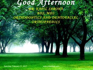 Good Afternoon
DR. KAPIL SAROHA
BDS, MDS
ORTHODONTICS AND DENTOFACIAL
ORTHOPAEDICS
www.drdentiste.comSaturday, February 11, 2017 1
 