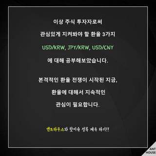ANT
HOUSE
이상 주식 투자자로써
관심있게 지켜봐야 할 환율 3가지
USD/KRW, JPY/KRW, USD/CNY
에 대해 공부해보았습니다.
본격적인 환율 전쟁이 시작된 지금,
환율에 대해서 지속적인
관심이 필요합니다
앤트하우스와 핫이슈 정복 계속 하기!!
 