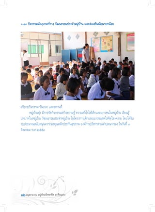 ๓๒
๓.๑๓ กิจกรรมมัคคุเทศก์ทาง วัฒนธรรมประจ�ำหมู่บ้าน และส่งเสริมมัคนายกน้อย
อธิบายกิจกรรม วันเวลา และสถานที่
	 หมู่บ้านทุ่ง มีการจัดกิจกรรมสร้างความรู้ความเข้าใจให้เด็กเเละเยาวชนในหมู่บ้าน เรียนรู้
บทบาทในหมู่บ้าน วัฒนธรรมประจ�ำหมู่บ้าน ในโครงการเด็กและเยาวชนสดใสจิตใจงดงาม โดยได้รับ
งบประมาณสนับสนุนจากกองทุนหลักประกันสุขภาพ องค์การบริหารส่วนต�ำบลนางรอง ในวันที่ ๓
สิงหาคม พ.ศ.๒๕๕๙
 