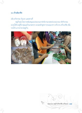 ๓๗
๔.๓ ด้านสัมมาชีพ
อธิบายกิจกรรม วันเวลา และสถานที่
	 หมู่บ้านทุ่ง โดยการสนับสนุนงบประมาณจากส�ำนักงานเกษตรอ�ำเภอนางรอง จัดกิจกรรม
อบรมให้ความรู้กับกลุ่มแม่บ้านเกษตรกร อบรมหลักสูตรการถนอมอาหาร สร้างงาน สร้างอาชีพ เพิ่ม
รายได้ณ ศาลากลางหมู่บ้าน
 