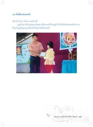 ๓๙
๔.๕ ด้านศึกษาสงเคราะห์
อธิบายกิจกรรม วันเวลา และสถานที่
	 หมู่บ้านทุ่ง จัดกิกรรมมอบเงินทุนการศึกษาแก่เด็กในหมู่บ้าน โดยได้น�ำเงินส่วนสวัสดิการการ
ศึกษาในหมู่บ้านมามอบให้แก่เด็กในวัยก�ำลังศึกษาทุกปี
 