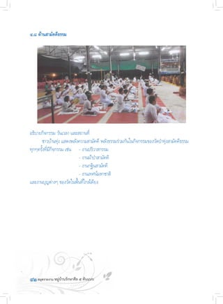 ๔๒	
๔.๘ ด้านสามัคคีธรรม
อธิบายกิจกรรม วันเวลา และสถานที่
	 ชาวบ้านทุ่ง แสดงพลังความสามัคคี พลังธรรมร่วมกันในกิจกรรมของวัดป่าทุ่งสามัคคีธรรม
ทุกๆครั้งที่มีกิจกรรม เช่น	 - งานปริวาสกรรม
	 	 	 	 - งานผ้าป่าสามัคคิ
	 	 	 	 - งานกฐินสามัคคี
	 	 	 	 - งานเทศน์มหาชาติ
และงานบุญต่างๆ ของวัดในพื้นที่ใกล้เคียง
 