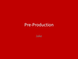 Pre-Production
Jake
 