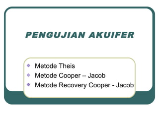 PENGUJIAN AKUIFER
Metode Theis
Metode Cooper – Jacob
Metode Recovery Cooper - Jacob
 