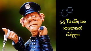 5.5 Τα είδη του
κοινωνικού
ελέγχου
 