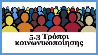 5.3 Τρόποι
κοινωνικοποίησης
 