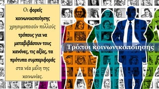 Οι φορείς
κοινωνικοποίησης
χρησιμοποιούν πολλούς
τρόπους για να
μεταβιβάσουν τους
κανόνες, τις αξίες, τα
πρότυπα συμπεριφοράς
στα νέα μέλη της
κοινωνίας.
Τρόποι κοινωνικοποίησης
 