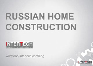 RUSSIAN HOME
CONSTRUCTION
www.ooo-intertech.com/eng
 