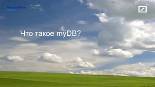 Russia
Deutsche Bank
Что такое myDB?
 