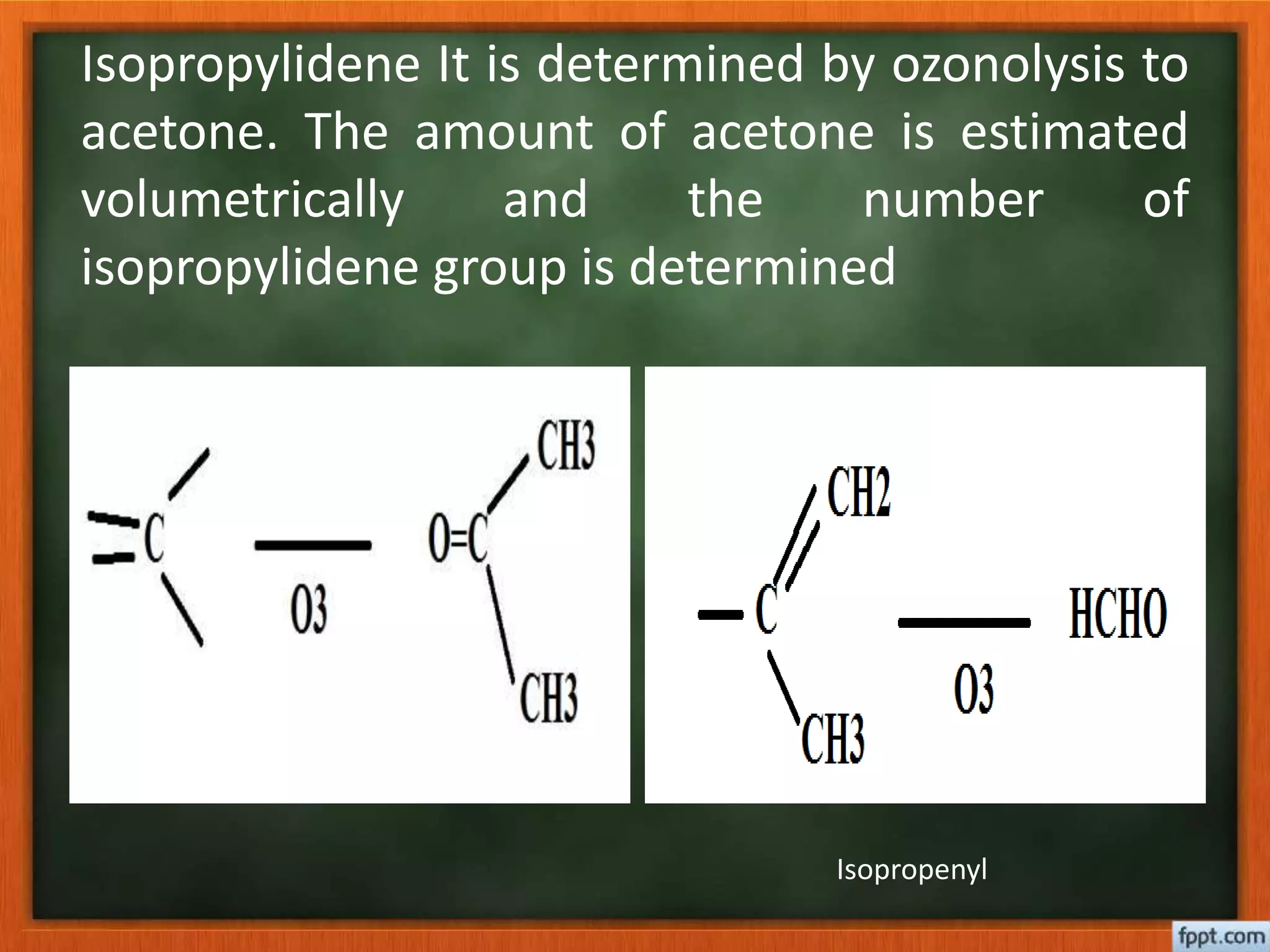 Isopropylidene It is determined by ozonolysis to
acetone. The amount of acetone is estimated
volumetrically and the number of
isopropylidene group is determined
Isopropenyl
 